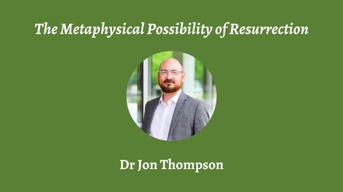 Talk | Jon Thompson, 'The Metaphysical Possibility of Resurrection' | 18th January 2024