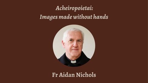 Talk | Aidan Nichols, 'Acheiropoietai: Images made without hands'