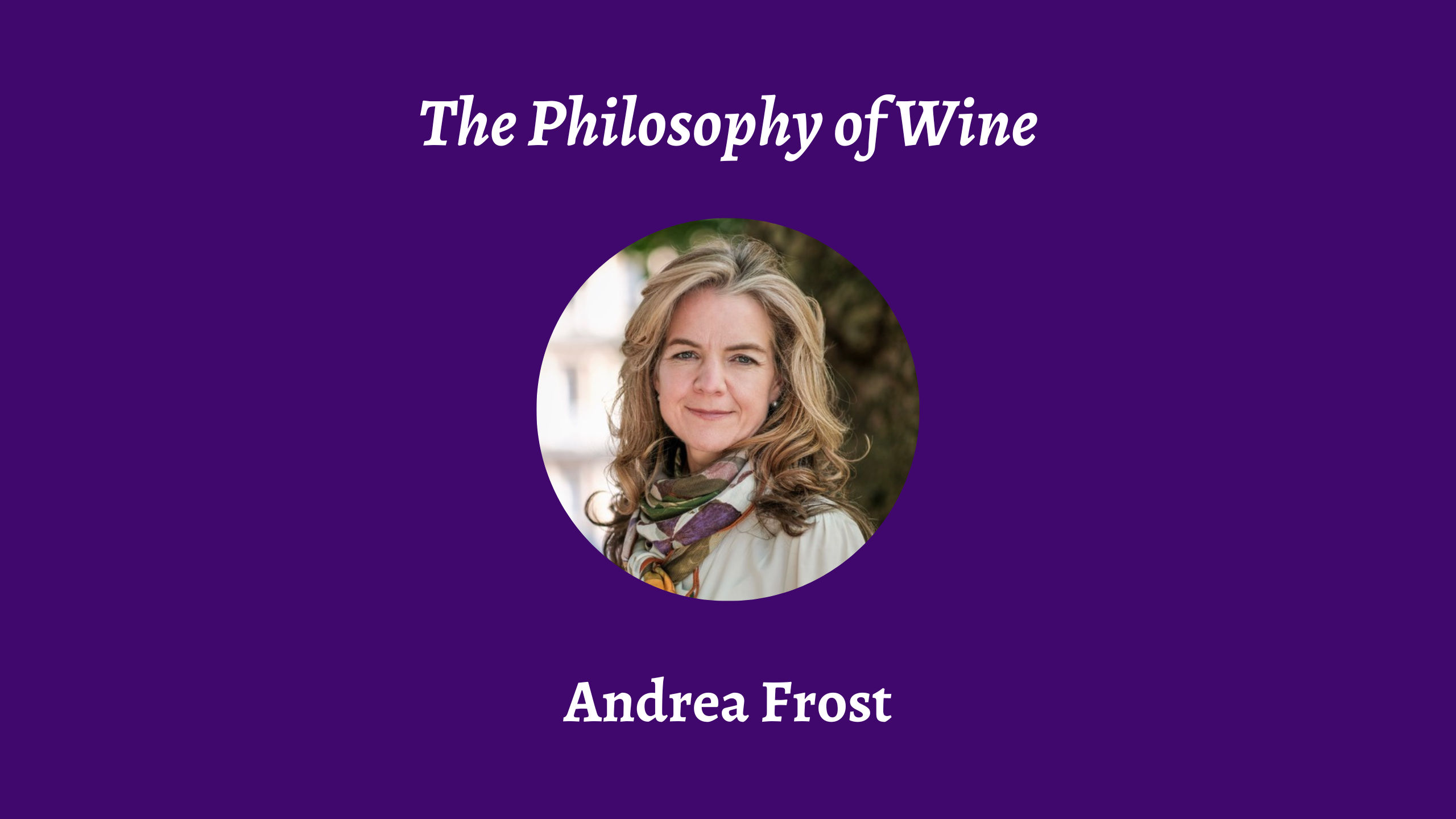Talk | Andrea Frost, 'On the Philosophy of Wine' | 13th March 2024 Talk | Andrea Frost, 'On the Philosophy of Wine' | 13th March 2024