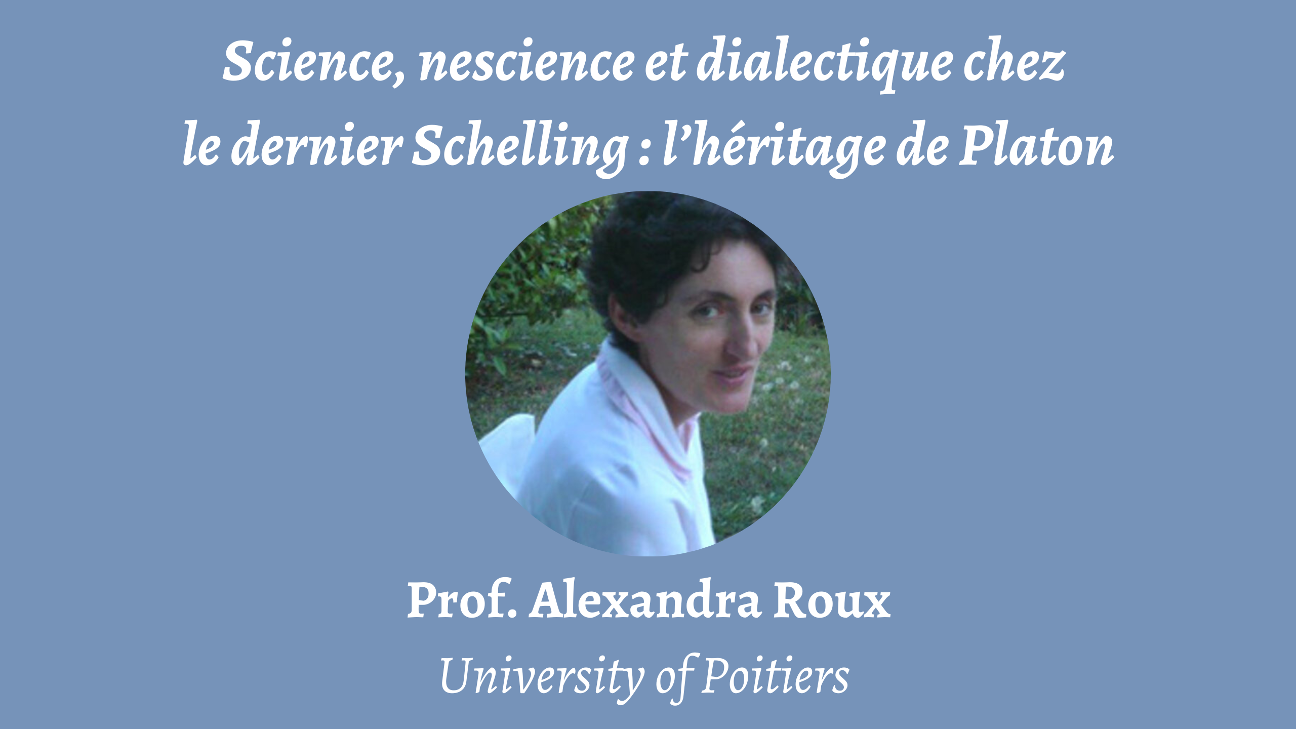 Talk | Alexandra Roux, 'Science, nescience et dialectique chez le dernier Schelling: l’héritage de Platon' | 24th October 2023 Talk | Alexandra Roux, 'Science, nescience et dialectique chez le dernier Schelling: l’héritage de Platon' | 24th October 2023
