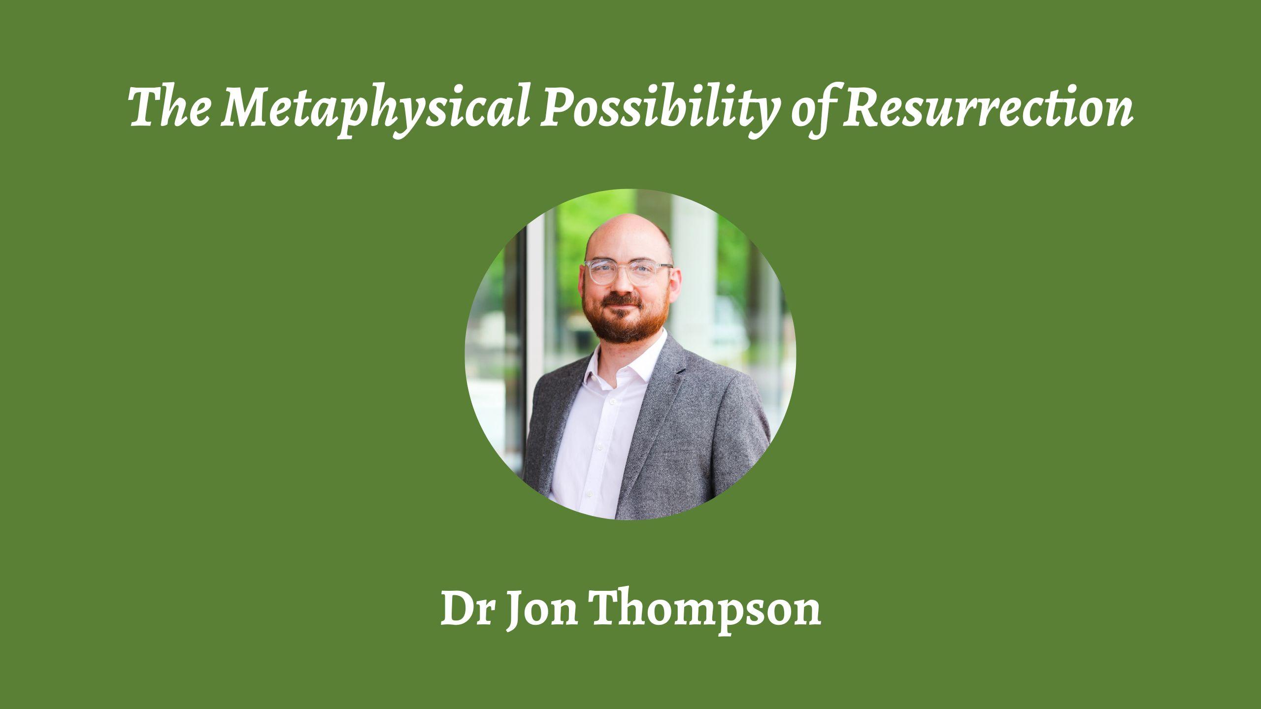 Talk | Jon Thompson, 'The Metaphysical Possibility of Resurrection' | 18th January 2024 Talk | Jon Thompson, 'The Metaphysical Possibility of Resurrection' | 18th January 2024